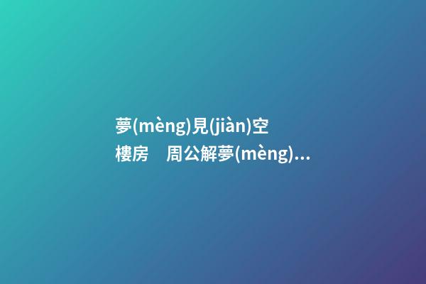 夢(mèng)見(jiàn)空樓房　周公解夢(mèng)之夢(mèng)到空樓房